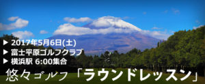 悠々ゴルフ「ラウンドレッスン」2017年5月9日(土)＠富士平原ゴルフクラブ