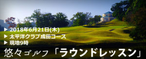 悠々ゴルフ「ラウンドレッスン」2018年6月21日(木)＠太平洋クラブ成田コース