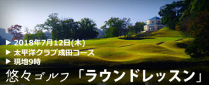 悠々ゴルフ「ラウンドレッスン」2018年7月12日(木)＠太平洋クラブ成田コース
